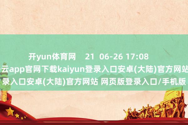 开yun体育网    21  06-26 17:08     一财最热      点击关闭-开云app官网下载kaiyun登录入口安卓(大陆)官方网站 网页版登录入口/手机版