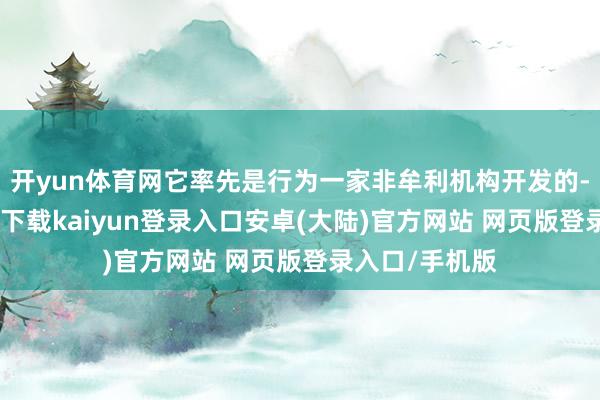 开yun体育网它率先是行为一家非牟利机构开发的-开云app官网下载kaiyun登录入口安卓(大陆)官方网站 网页版登录入口/手机版