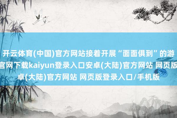 开云体育(中国)官方网站接着开展“面面俱到”的游戏抗拒-开云app官网下载kaiyun登录入口安卓(大陆)官方网站 网页版登录入口/手机版