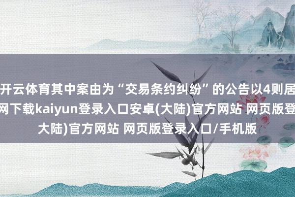 开云体育其中案由为“交易条约纠纷”的公告以4则居首-开云app官网下载kaiyun登录入口安卓(大陆)官方网站 网页版登录入口/手机版