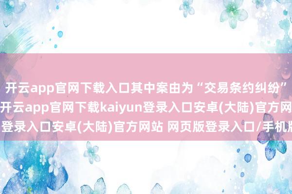 开云app官网下载入口其中案由为“交易条约纠纷”的公告以20则居首-开云app官网下载kaiyun登录入口安卓(大陆)官方网站 网页版登录入口/手机版