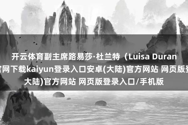 开云体育副主席路易莎·杜兰特（Luisa Durante）-开云app官网下载kaiyun登录入口安卓(大陆)官方网站 网页版登录入口/手机版