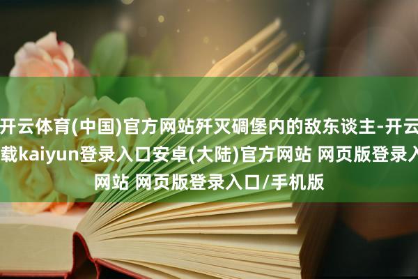 开云体育(中国)官方网站歼灭碉堡内的敌东谈主-开云app官网下载kaiyun登录入口安卓(大陆)官方网站 网页版登录入口/手机版
