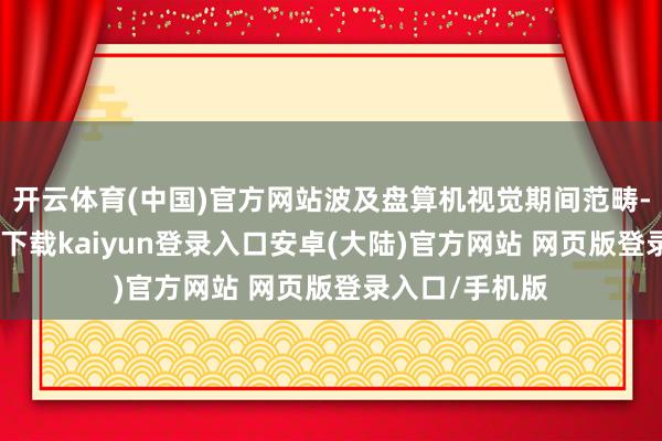 开云体育(中国)官方网站波及盘算机视觉期间范畴-开云app官网下载kaiyun登录入口安卓(大陆)官方网站 网页版登录入口/手机版