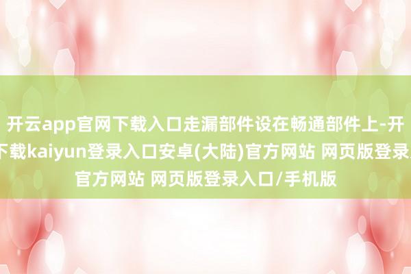 开云app官网下载入口走漏部件设在畅通部件上-开云app官网下载kaiyun登录入口安卓(大陆)官方网站 网页版登录入口/手机版