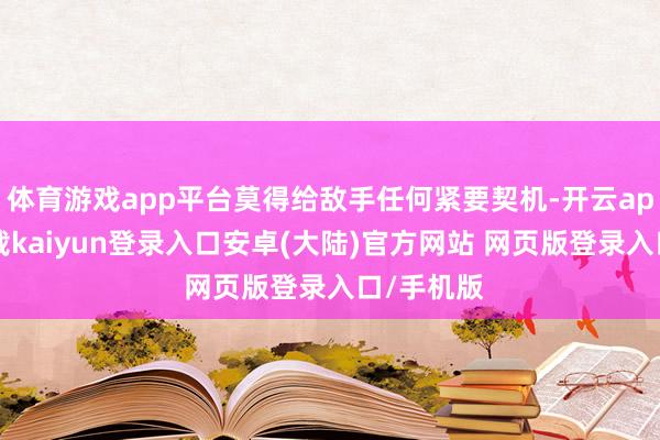 体育游戏app平台莫得给敌手任何紧要契机-开云app官网下载kaiyun登录入口安卓(大陆)官方网站 网页版登录入口/手机版