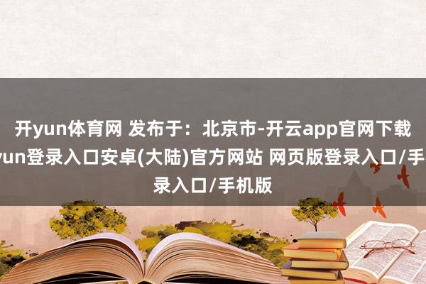开yun体育网 发布于：北京市-开云app官网下载kaiyun登录入口安卓(大陆)官方网站 网页版登录入口/手机版