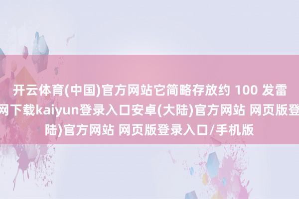 开云体育(中国)官方网站它简略存放约 100 发雷管-开云app官网下载kaiyun登录入口安卓(大陆)官方网站 网页版登录入口/手机版