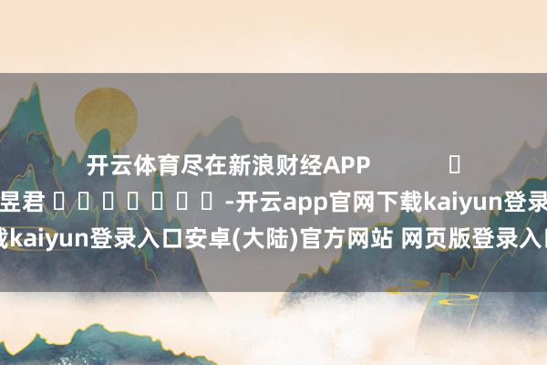 开云体育尽在新浪财经APP            						背负剪辑：卢昱君 							-开云app官网下载kaiyun登录入口安卓(大陆)官方网站 网页版登录入口/手机版