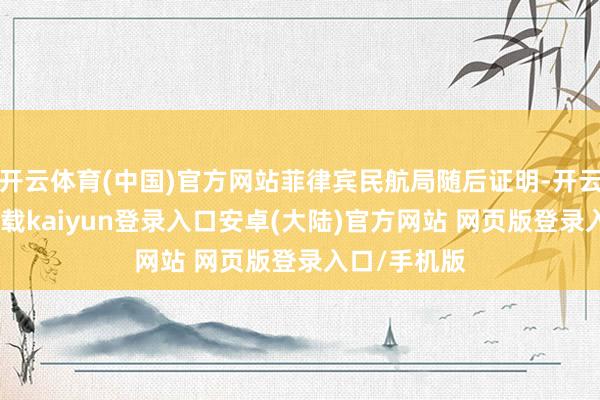 开云体育(中国)官方网站菲律宾民航局随后证明-开云app官网下载kaiyun登录入口安卓(大陆)官方网站 网页版登录入口/手机版