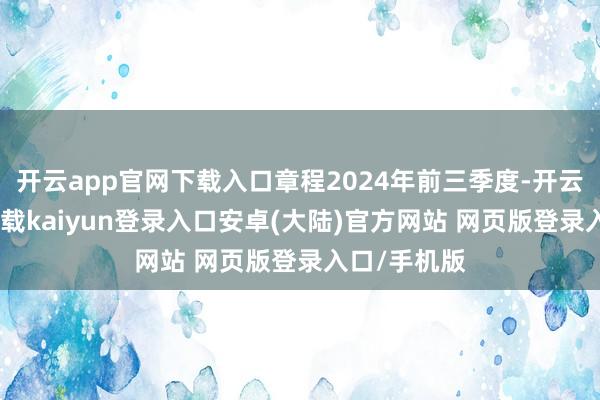 开云app官网下载入口章程2024年前三季度-开云app官网下载kaiyun登录入口安卓(大陆)官方网站 网页版登录入口/手机版