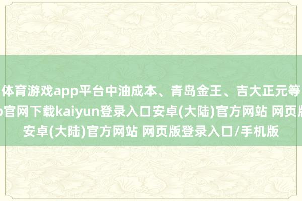 体育游戏app平台中油成本、青岛金王、吉大正元等多股涨停-开云app官网下载kaiyun登录入口安卓(大陆)官方网站 网页版登录入口/手机版