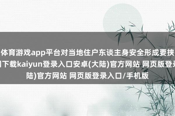 体育游戏app平台对当地住户东谈主身安全形成要挟-开云app官网下载kaiyun登录入口安卓(大陆)官方网站 网页版登录入口/手机版