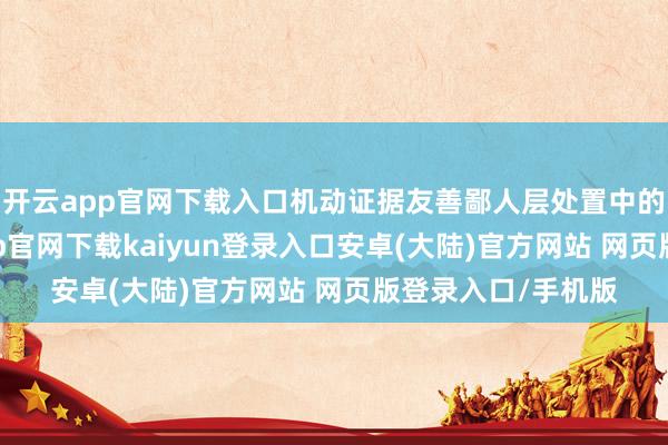 开云app官网下载入口机动证据友善鄙人层处置中的首要作用-开云app官网下载kaiyun登录入口安卓(大陆)官方网站 网页版登录入口/手机版