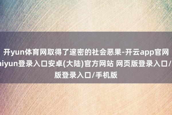 开yun体育网取得了邃密的社会恶果-开云app官网下载kaiyun登录入口安卓(大陆)官方网站 网页版登录入口/手机版