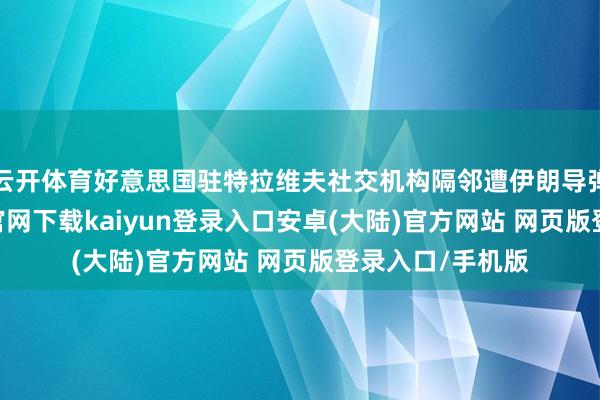 云开体育好意思国驻特拉维夫社交机构隔邻遭伊朗导弹攻击-开云app官网下载kaiyun登录入口安卓(大陆)官方网站 网页版登录入口/手机版