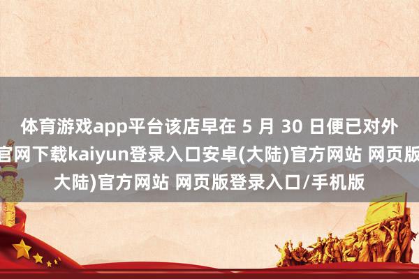 体育游戏app平台该店早在 5 月 30 日便已对外试营业-开云app官网下载kaiyun登录入口安卓(大陆)官方网站 网页版登录入口/手机版