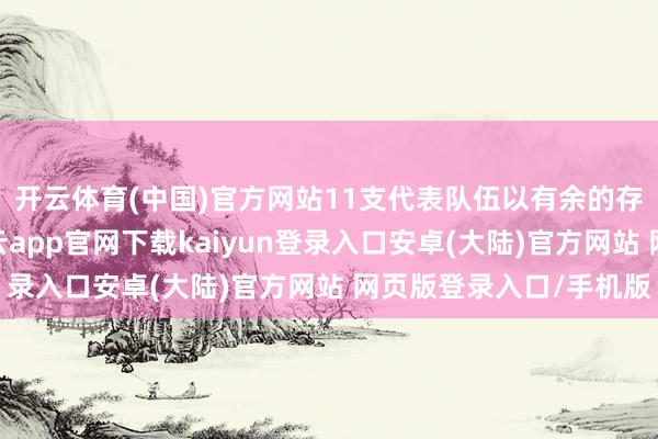 开云体育(中国)官方网站11支代表队伍以有余的存眷和活泼的言语-开云app官网下载kaiyun登录入口安卓(大陆)官方网站 网页版登录入口/手机版