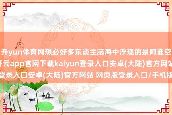 开yun体育网想必好多东谈主脑海中浮现的是阿谁空泛山区的妇女形象-开云app官网下载kaiyun登录入口安卓(大陆)官方网站 网页版登录入口/手机版
