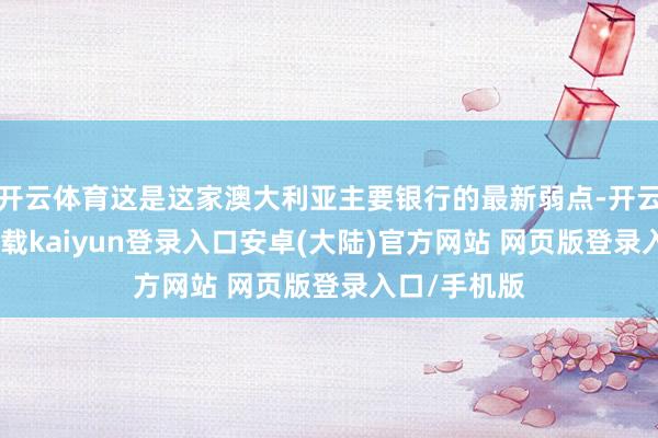 开云体育这是这家澳大利亚主要银行的最新弱点-开云app官网下载kaiyun登录入口安卓(大陆)官方网站 网页版登录入口/手机版