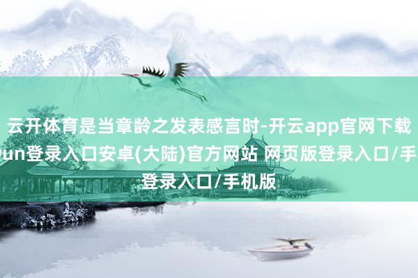 云开体育是当章龄之发表感言时-开云app官网下载kaiyun登录入口安卓(大陆)官方网站 网页版登录入口/手机版