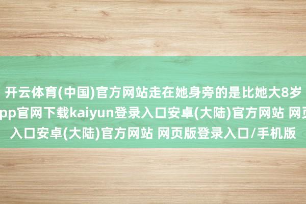 开云体育(中国)官方网站走在她身旁的是比她大8岁的丈夫刘亚东-开云app官网下载kaiyun登录入口安卓(大陆)官方网站 网页版登录入口/手机版