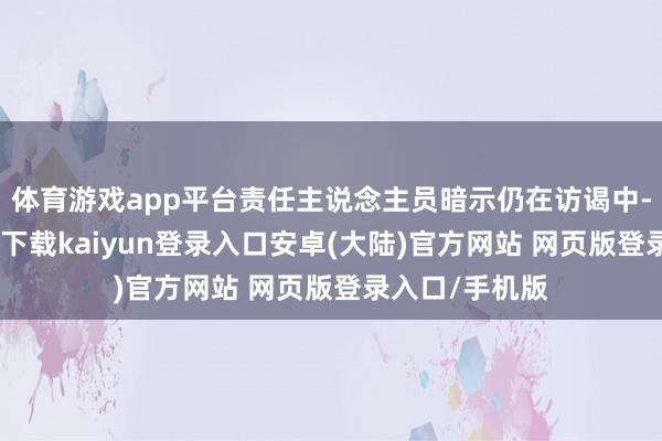 体育游戏app平台责任主说念主员暗示仍在访谒中-开云app官网下载kaiyun登录入口安卓(大陆)官方网站 网页版登录入口/手机版
