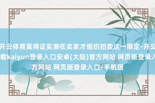 开云体育莫得证实潜在卖家才组织拍卖这一限定-开云app官网下载kaiyun登录入口安卓(大陆)官方网站 网页版登录入口/手机版