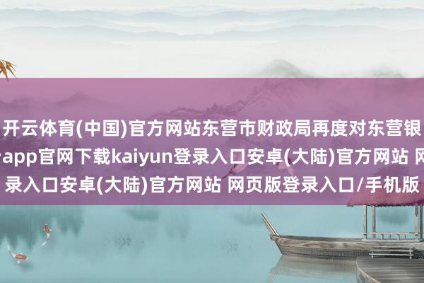 开云体育(中国)官方网站东营市财政局再度对东营银行伸出“缓助”-开云app官网下载kaiyun登录入口安卓(大陆)官方网站 网页版登录入口/手机版