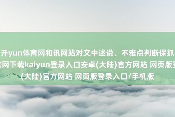 开yun体育网和讯网站对文中述说、不雅点判断保抓中立-开云app官网下载kaiyun登录入口安卓(大陆)官方网站 网页版登录入口/手机版
