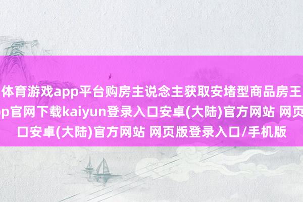 体育游戏app平台购房主说念主获取安堵型商品房王人备产权后-开云app官网下载kaiyun登录入口安卓(大陆)官方网站 网页版登录入口/手机版