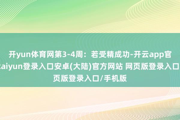 开yun体育网第3-4周：若受精成功-开云app官网下载kaiyun登录入口安卓(大陆)官方网站 网页版登录入口/手机版