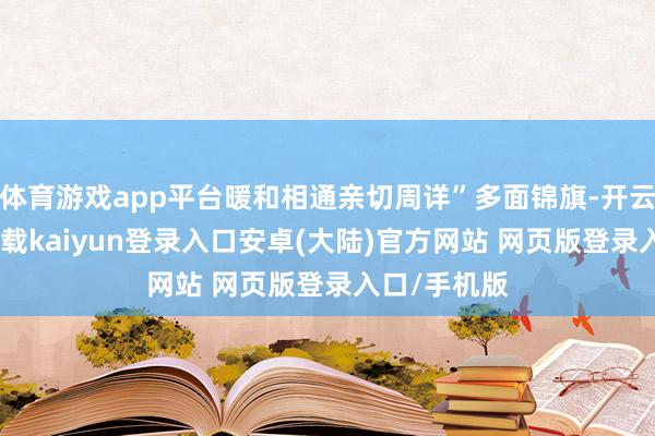 体育游戏app平台暖和相通亲切周详”多面锦旗-开云app官网下载kaiyun登录入口安卓(大陆)官方网站 网页版登录入口/手机版