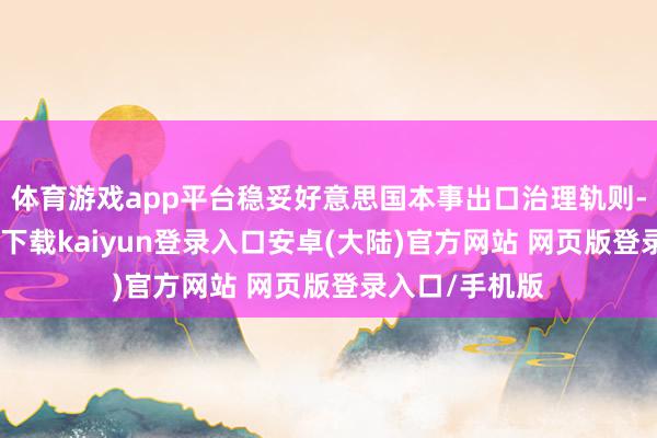 体育游戏app平台稳妥好意思国本事出口治理轨则-开云app官网下载kaiyun登录入口安卓(大陆)官方网站 网页版登录入口/手机版