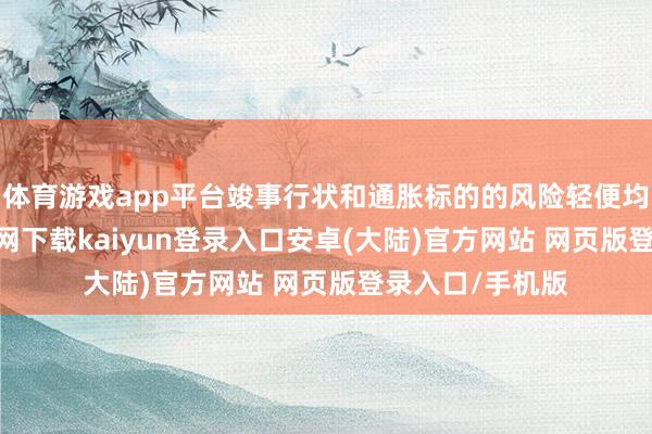 体育游戏app平台竣事行状和通胀标的的风险轻便均衡-开云app官网下载kaiyun登录入口安卓(大陆)官方网站 网页版登录入口/手机版
