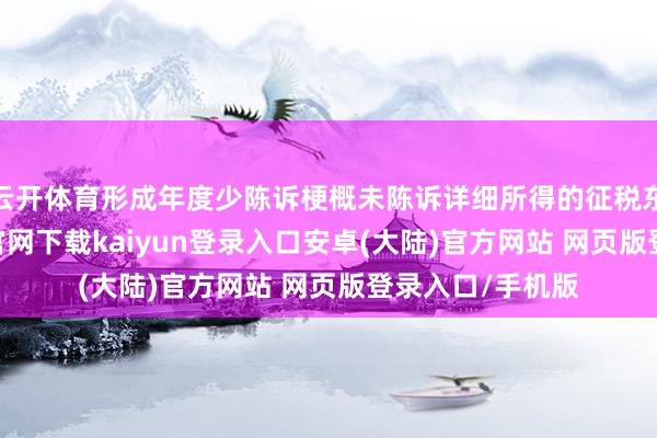 云开体育形成年度少陈诉梗概未陈诉详细所得的征税东谈主-开云app官网下载kaiyun登录入口安卓(大陆)官方网站 网页版登录入口/手机版