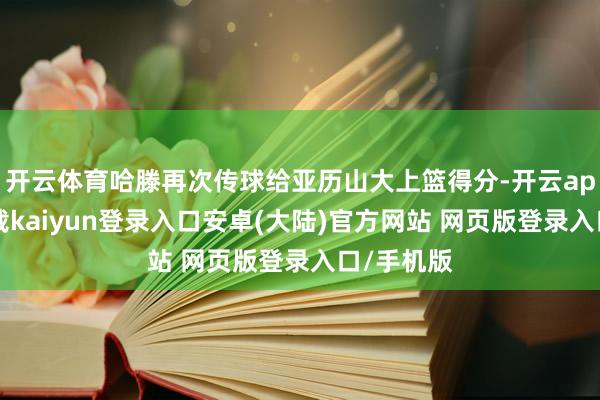 开云体育哈滕再次传球给亚历山大上篮得分-开云app官网下载kaiyun登录入口安卓(大陆)官方网站 网页版登录入口/手机版