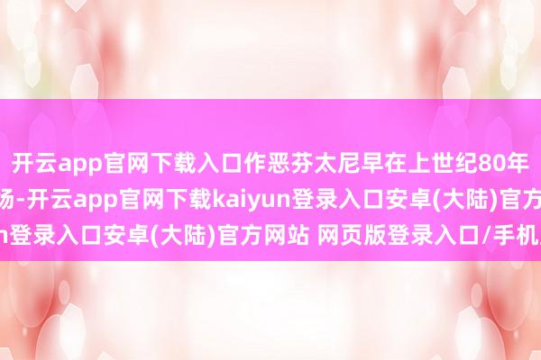 开云app官网下载入口作恶芬太尼早在上世纪80年代就插足好意思国商场-开云app官网下载kaiyun登录入口安卓(大陆)官方网站 网页版登录入口/手机版