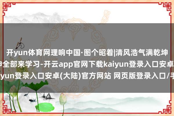 开yun体育网理响中国·图个昭着|清风浩气满乾坤——中央八项划定精神全部来学习-开云app官网下载kaiyun登录入口安卓(大陆)官方网站 网页版登录入口/手机版