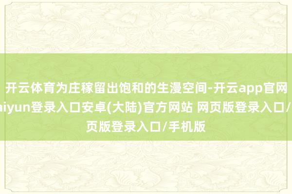 开云体育为庄稼留出饱和的生漫空间-开云app官网下载kaiyun登录入口安卓(大陆)官方网站 网页版登录入口/手机版