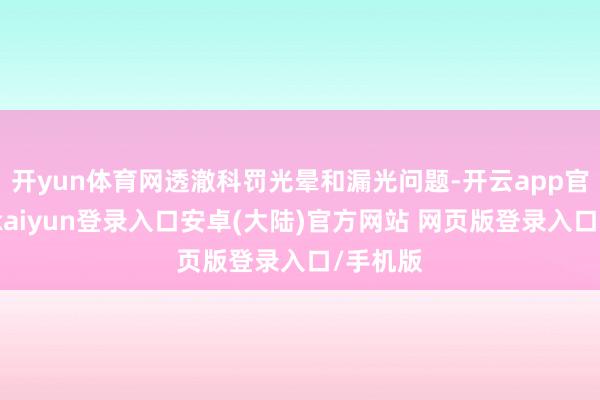 开yun体育网透澈科罚光晕和漏光问题-开云app官网下载kaiyun登录入口安卓(大陆)官方网站 网页版登录入口/手机版