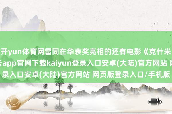 开yun体育网雷同在华表奖亮相的还有电影《克什米尔公主号》剧组-开云app官网下载kaiyun登录入口安卓(大陆)官方网站 网页版登录入口/手机版