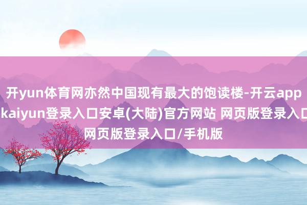 开yun体育网亦然中国现有最大的饱读楼-开云app官网下载kaiyun登录入口安卓(大陆)官方网站 网页版登录入口/手机版