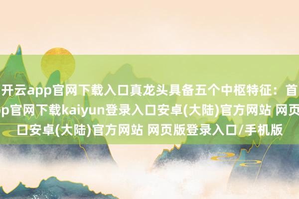 开云app官网下载入口真龙头具备五个中枢特征：首板换手充分-开云app官网下载kaiyun登录入口安卓(大陆)官方网站 网页版登录入口/手机版