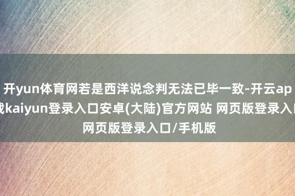 开yun体育网若是西洋说念判无法已毕一致-开云app官网下载kaiyun登录入口安卓(大陆)官方网站 网页版登录入口/手机版