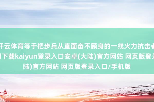 开云体育等于把步兵从直面奋不顾身的一线火力抗击者-开云app官网下载kaiyun登录入口安卓(大陆)官方网站 网页版登录入口/手机版
