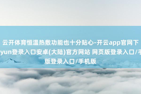 云开体育恒温热敷功能也十分贴心-开云app官网下载kaiyun登录入口安卓(大陆)官方网站 网页版登录入口/手机版