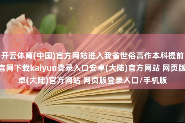 开云体育(中国)官方网站进入我省世俗高作本科提前批登第-开云app官网下载kaiyun登录入口安卓(大陆)官方网站 网页版登录入口/手机版