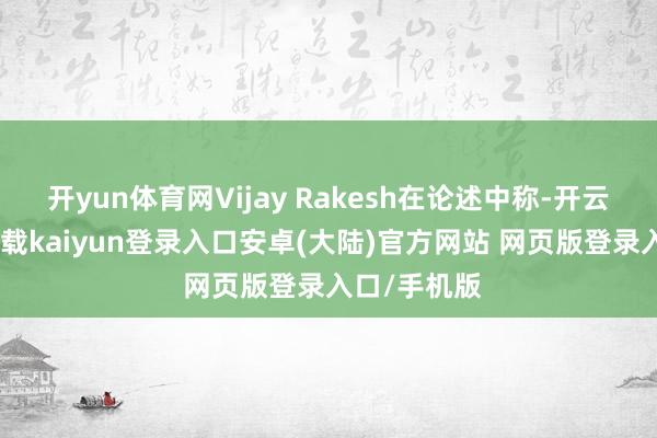 开yun体育网Vijay Rakesh在论述中称-开云app官网下载kaiyun登录入口安卓(大陆)官方网站 网页版登录入口/手机版