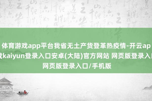 体育游戏app平台我省无土产货登革热疫情-开云app官网下载kaiyun登录入口安卓(大陆)官方网站 网页版登录入口/手机版